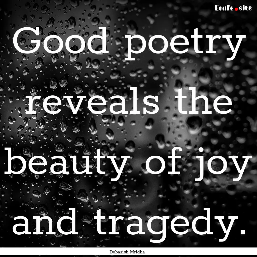 Good poetry reveals the beauty of joy and.... : Quote by Debasish Mridha