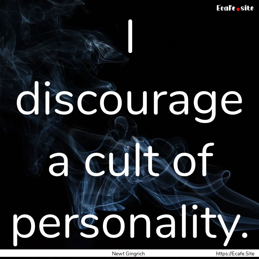 I discourage a cult of personality. : Quote by Newt Gingrich