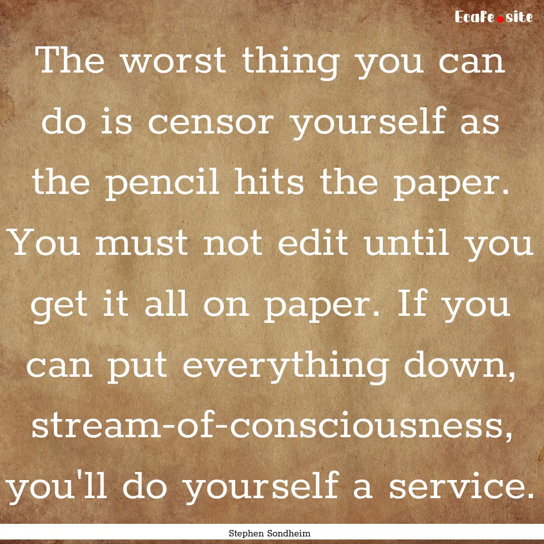 The worst thing you can do is censor yourself.... : Quote by Stephen Sondheim