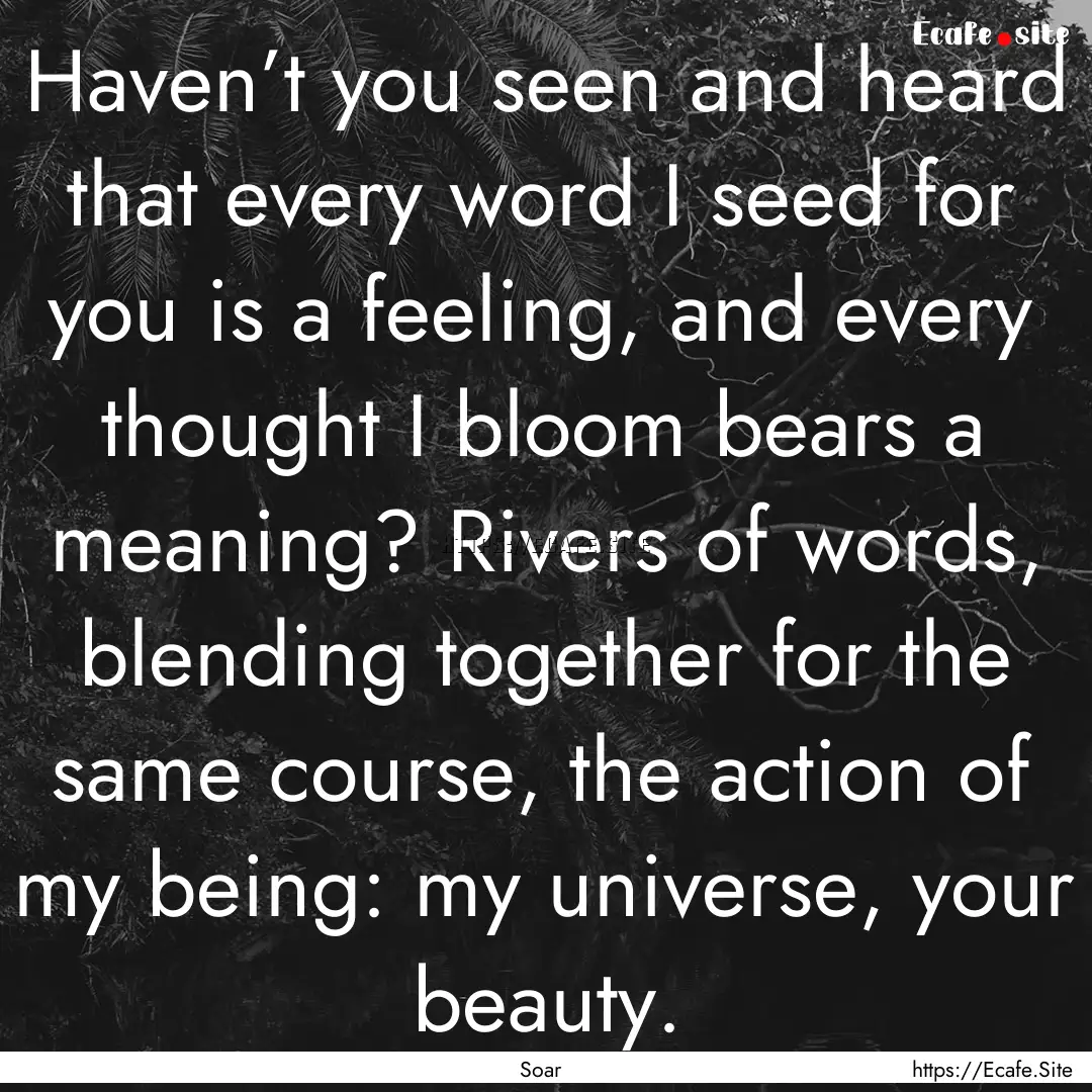 Haven’t you seen and heard that every word.... : Quote by Soar