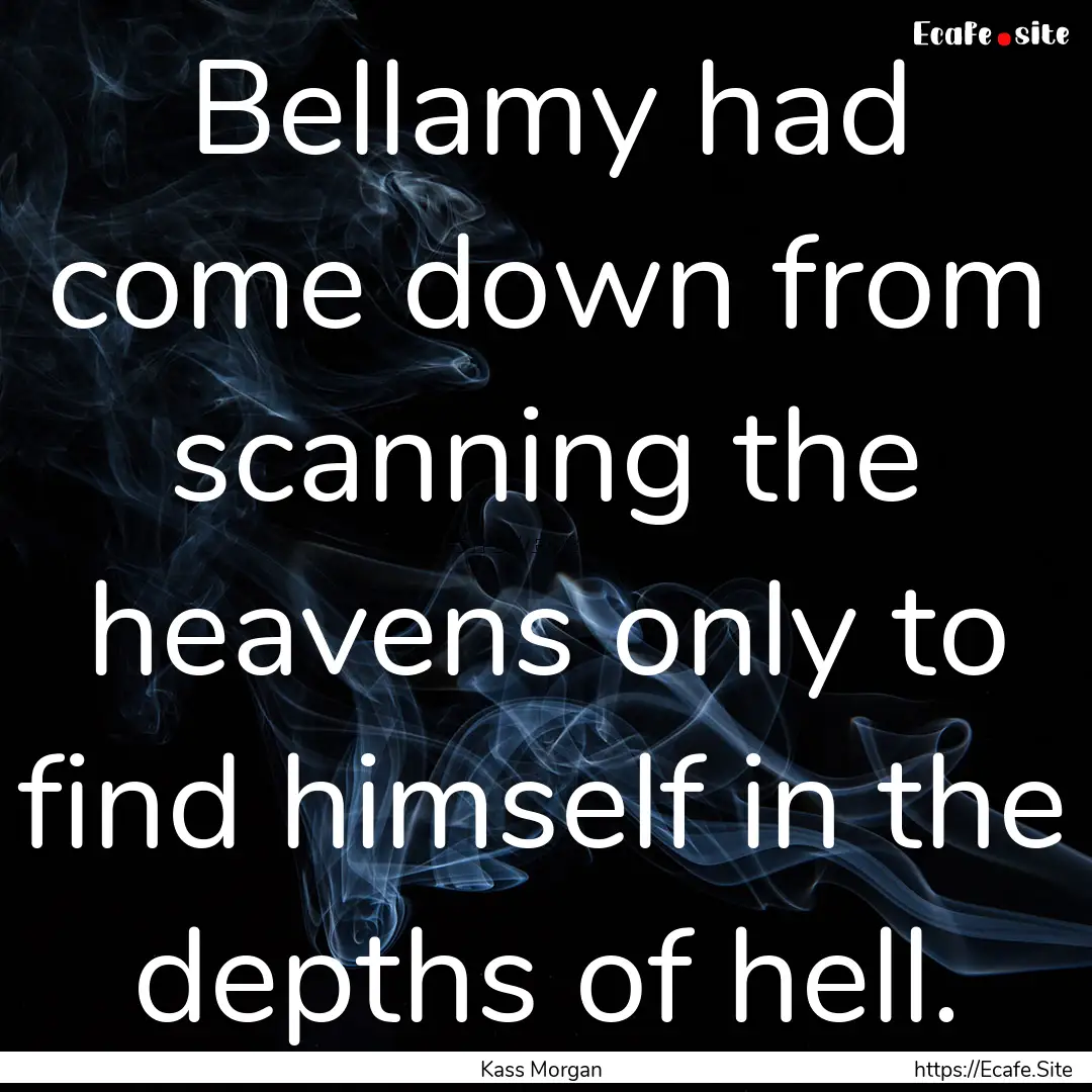 Bellamy had come down from scanning the heavens.... : Quote by Kass Morgan