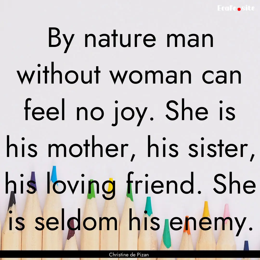 By nature man without woman can feel no joy..... : Quote by Christine de Pizan