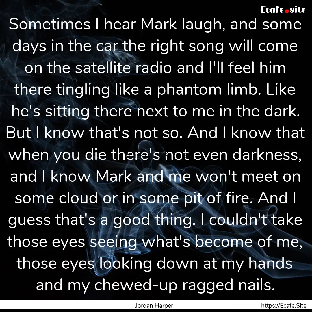 Sometimes I hear Mark laugh, and some days.... : Quote by Jordan Harper