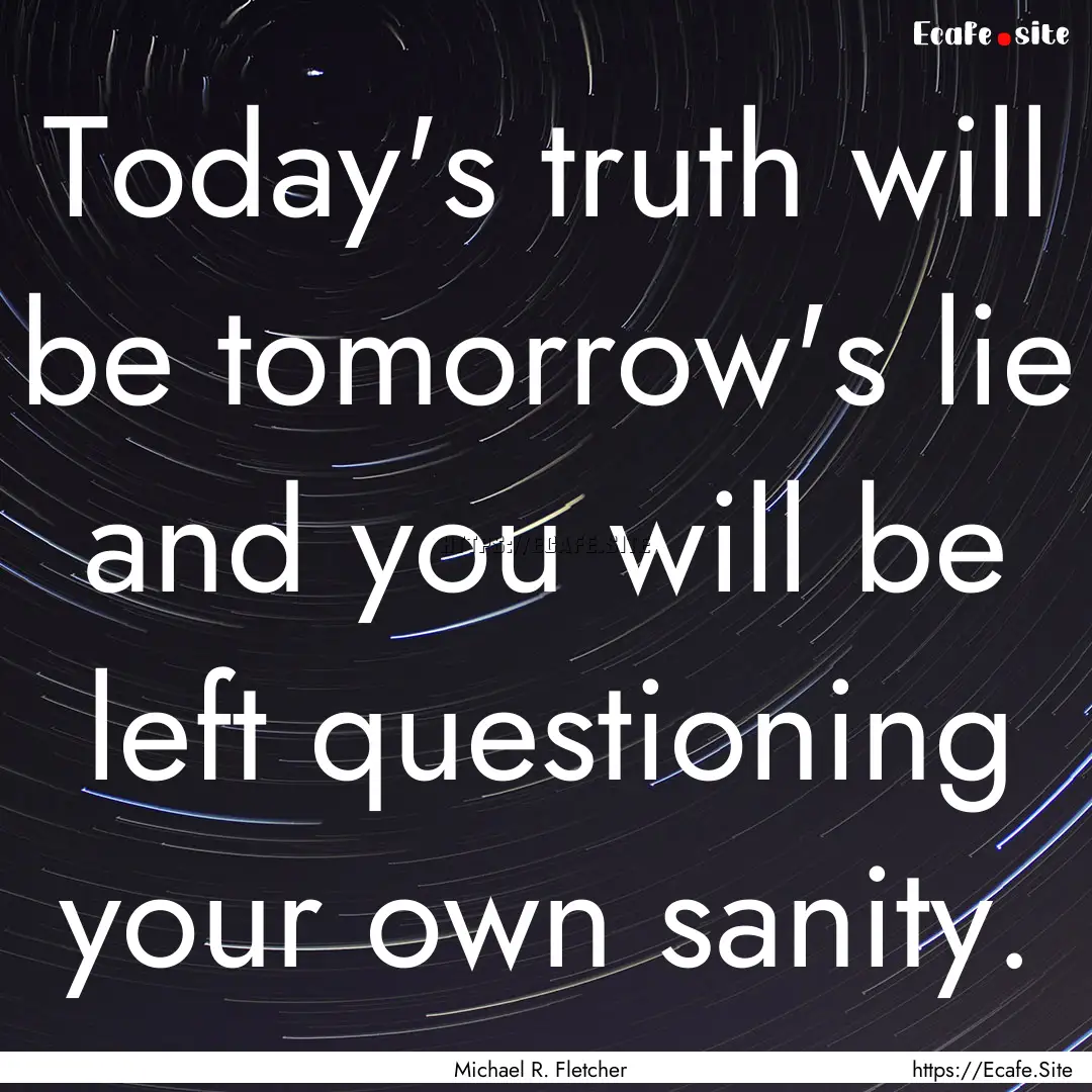 Today's truth will be tomorrow's lie and.... : Quote by Michael R. Fletcher