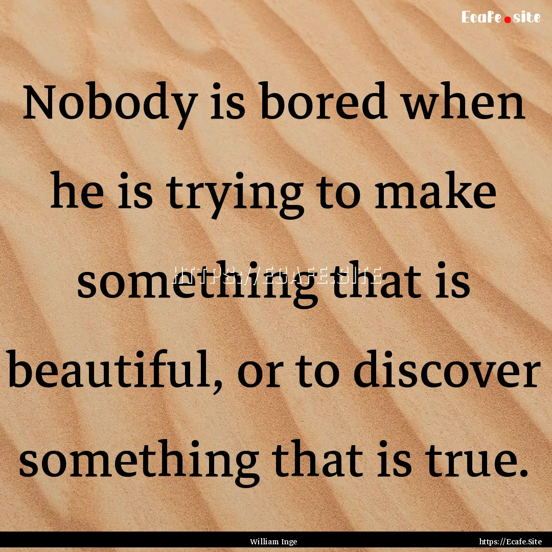 Nobody is bored when he is trying to make.... : Quote by William Inge