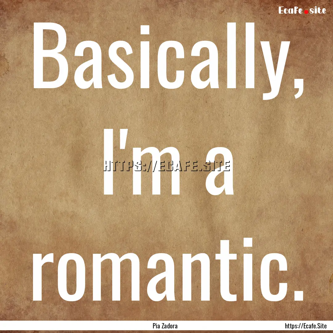 Basically, I'm a romantic. : Quote by Pia Zadora