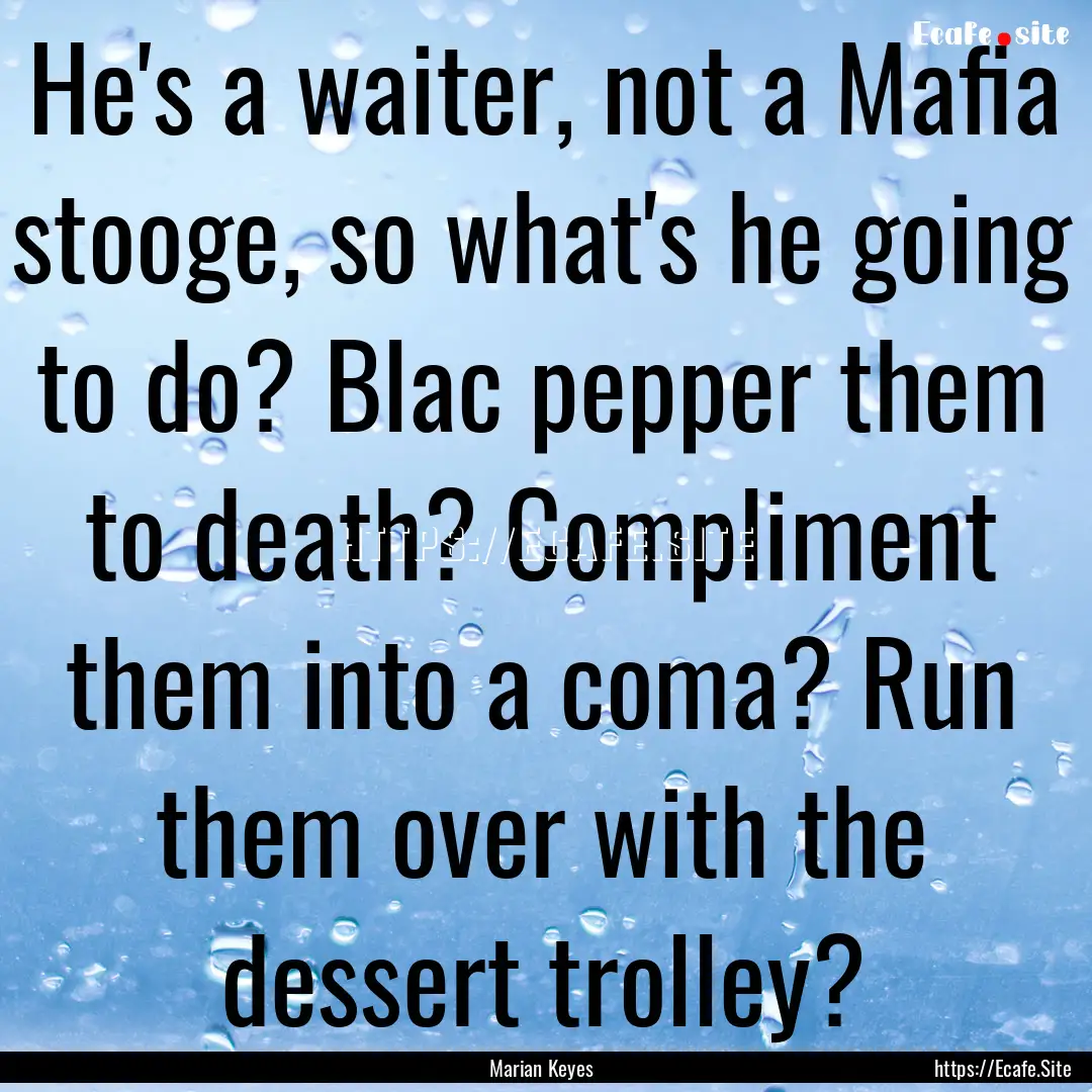 He's a waiter, not a Mafia stooge, so what's.... : Quote by Marian Keyes