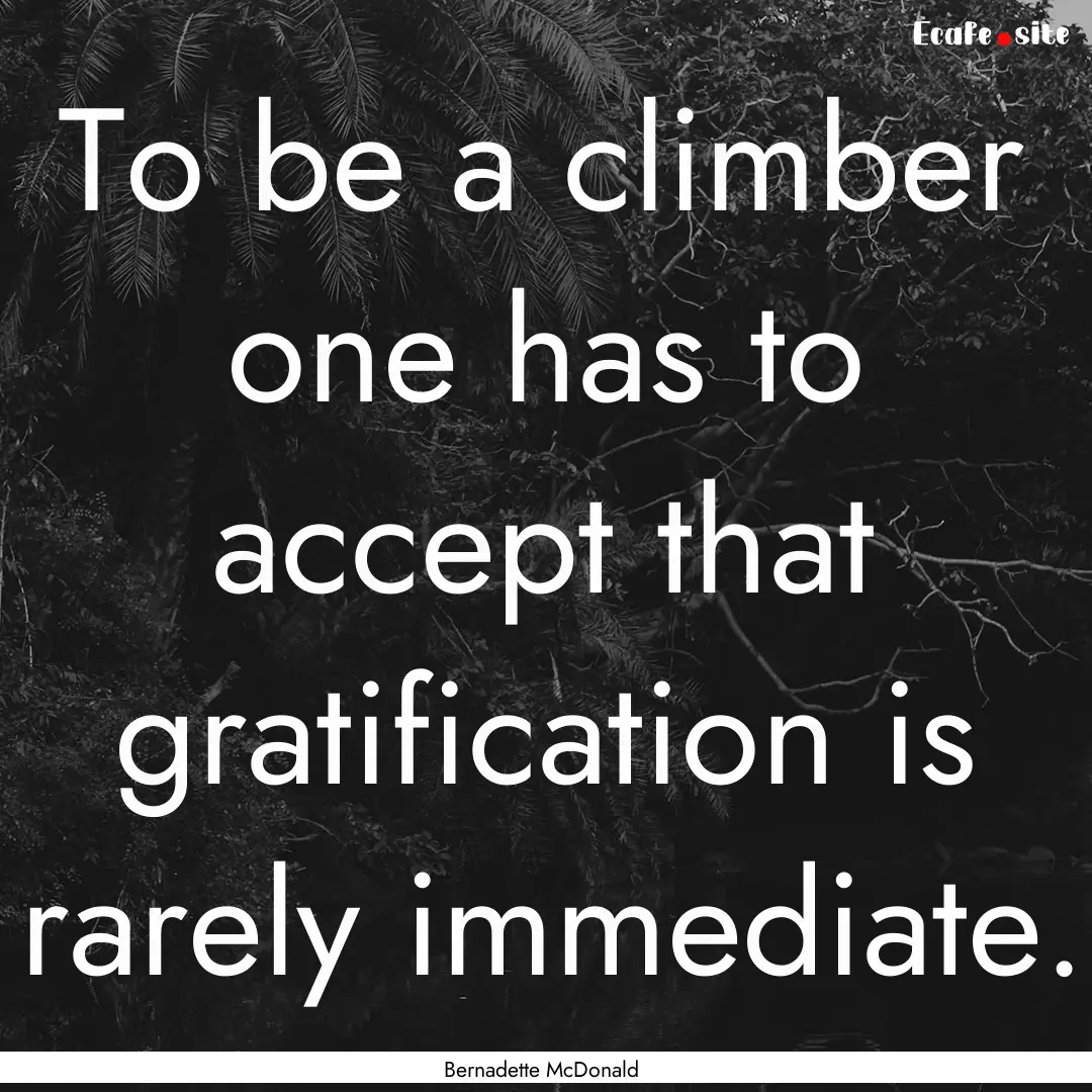 To be a climber one has to accept that gratification.... : Quote by Bernadette McDonald