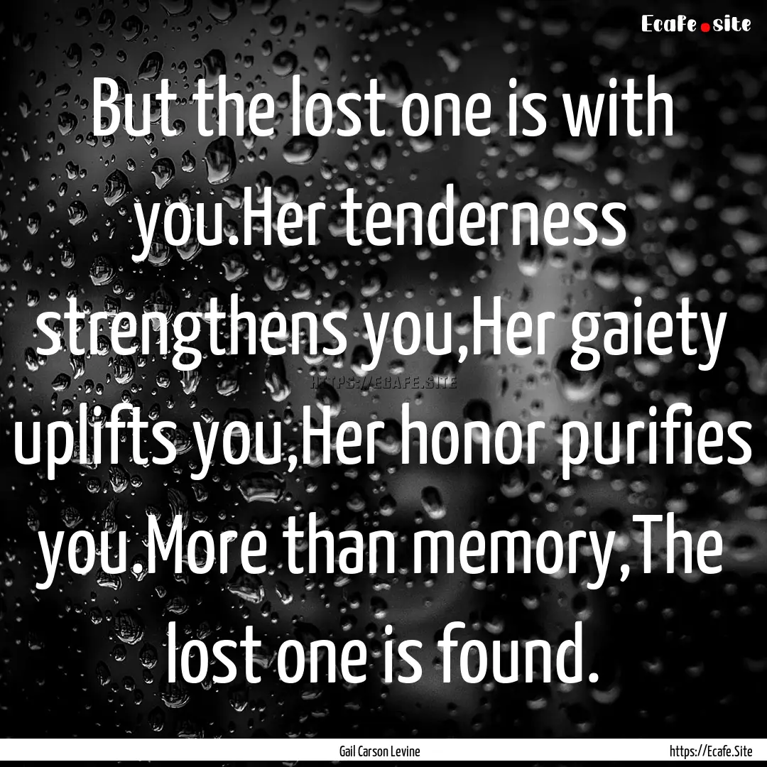 But the lost one is with you.Her tenderness.... : Quote by Gail Carson Levine