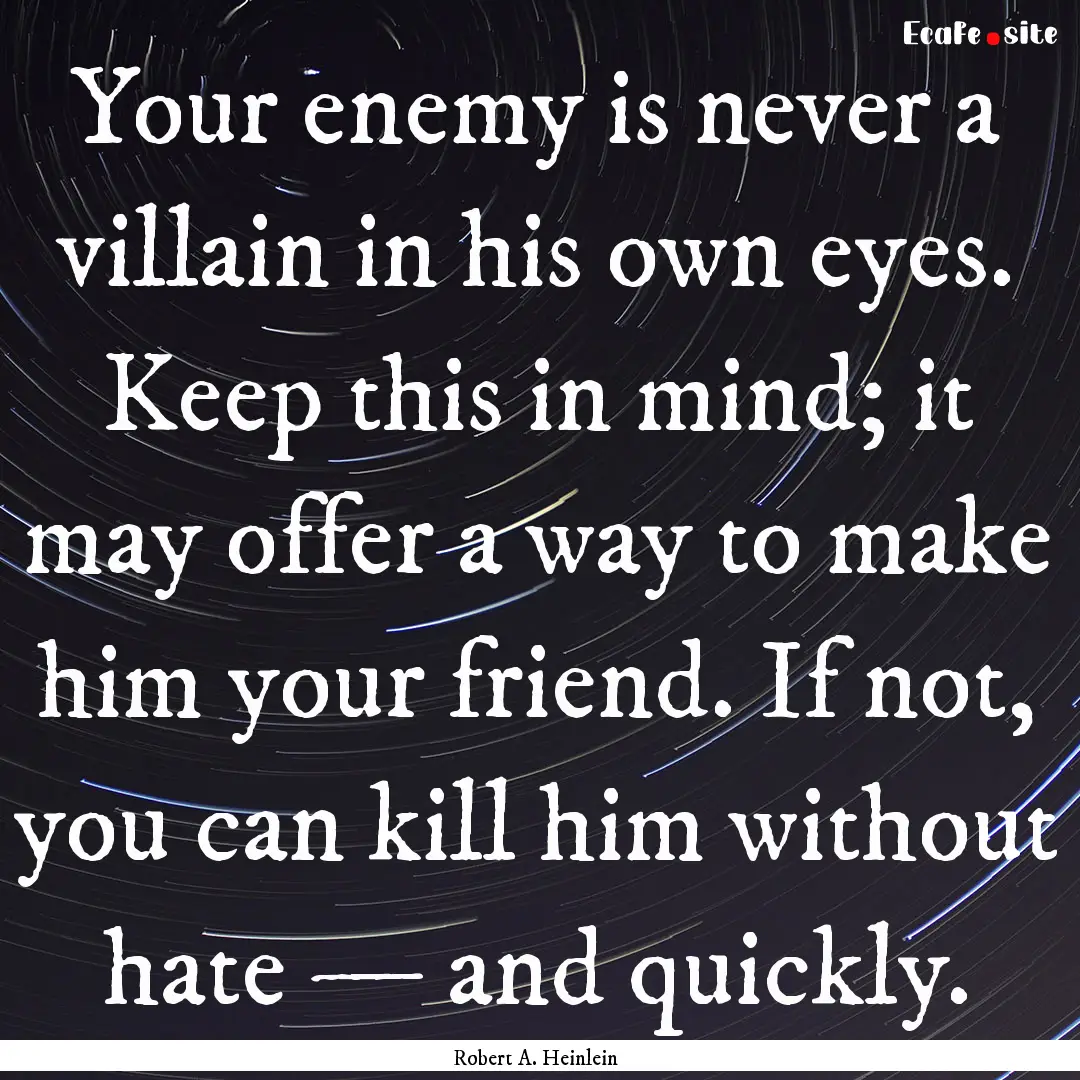 Your enemy is never a villain in his own.... : Quote by Robert A. Heinlein