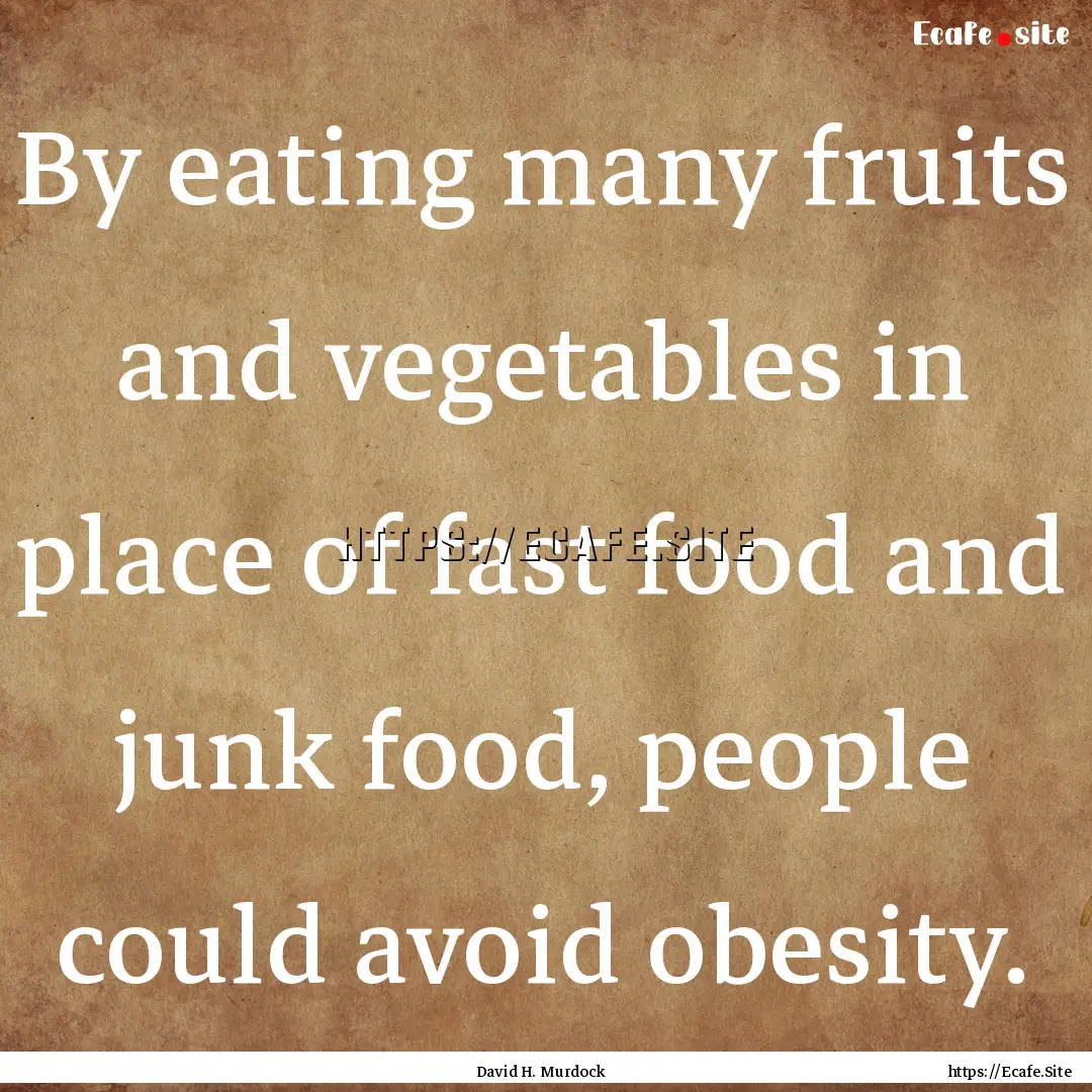 By eating many fruits and vegetables in place.... : Quote by David H. Murdock