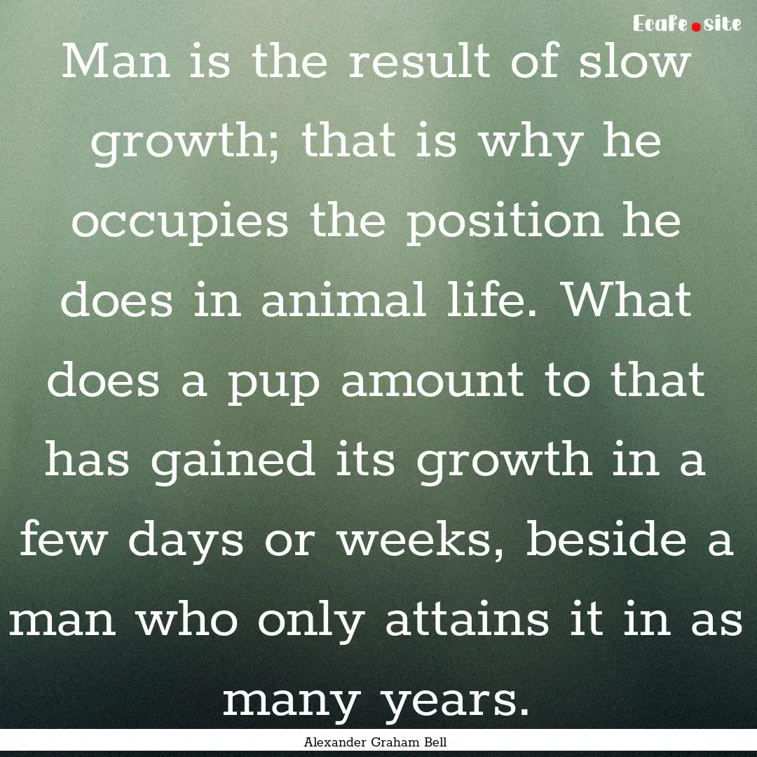 Man is the result of slow growth; that is.... : Quote by Alexander Graham Bell