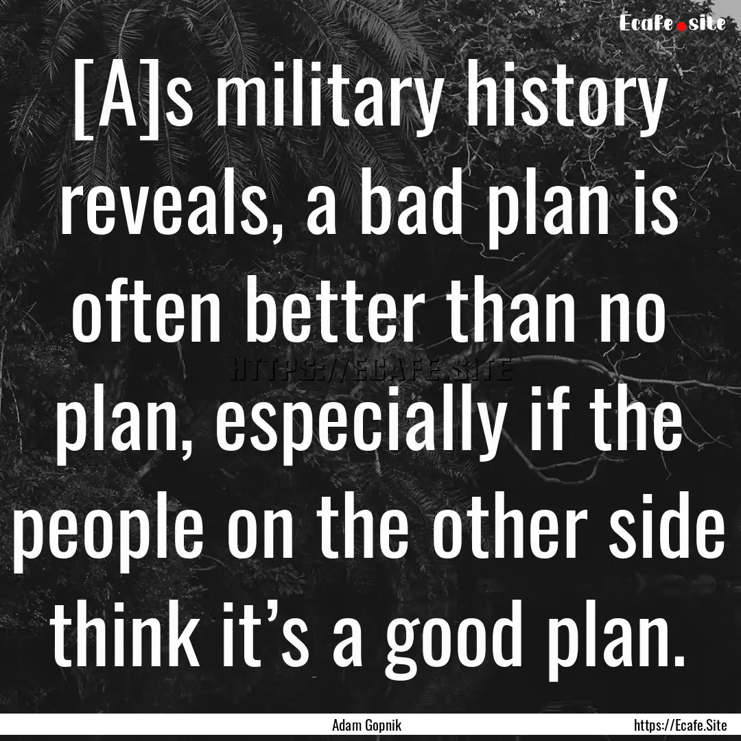 [A]s military history reveals, a bad plan.... : Quote by Adam Gopnik