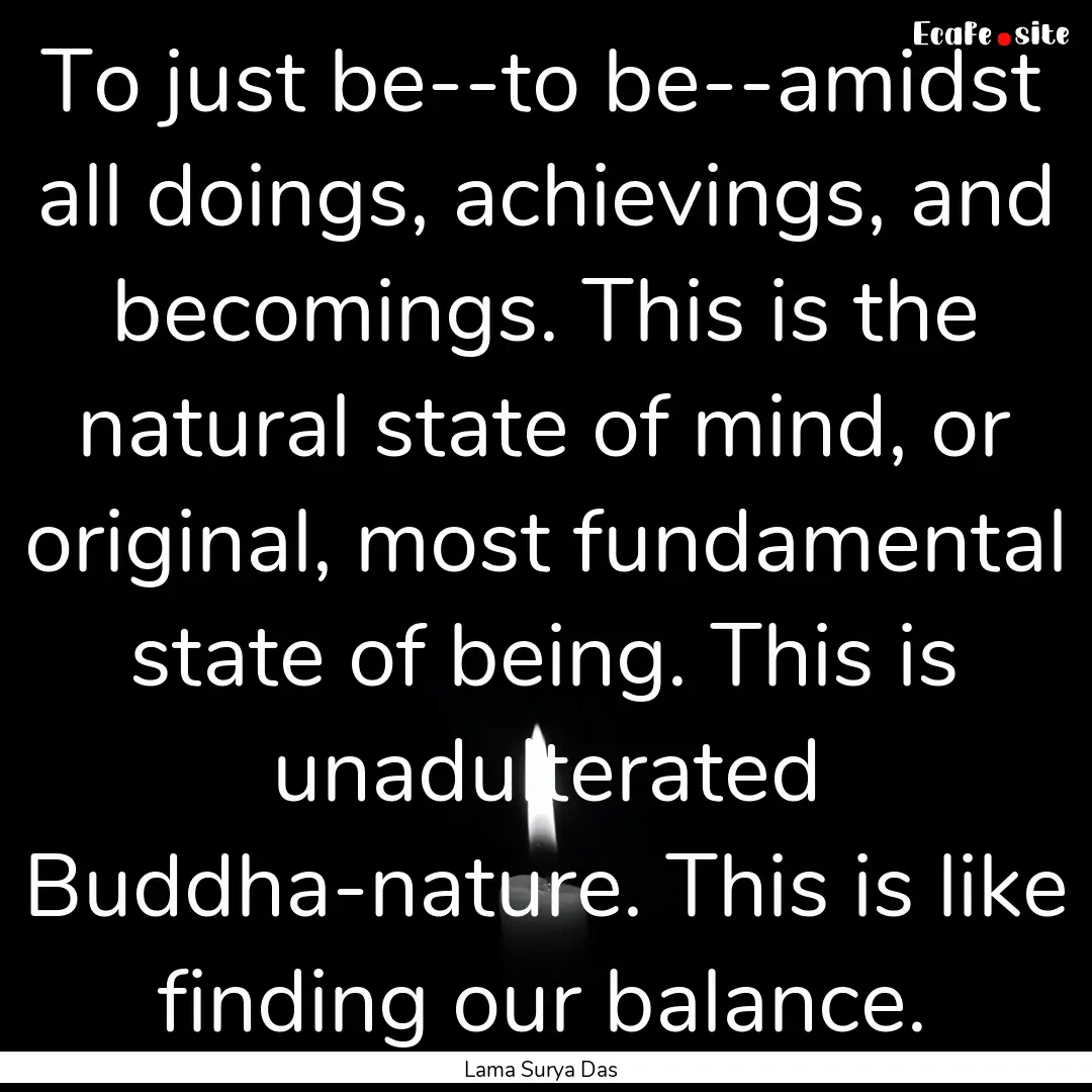 To just be--to be--amidst all doings, achievings,.... : Quote by Lama Surya Das