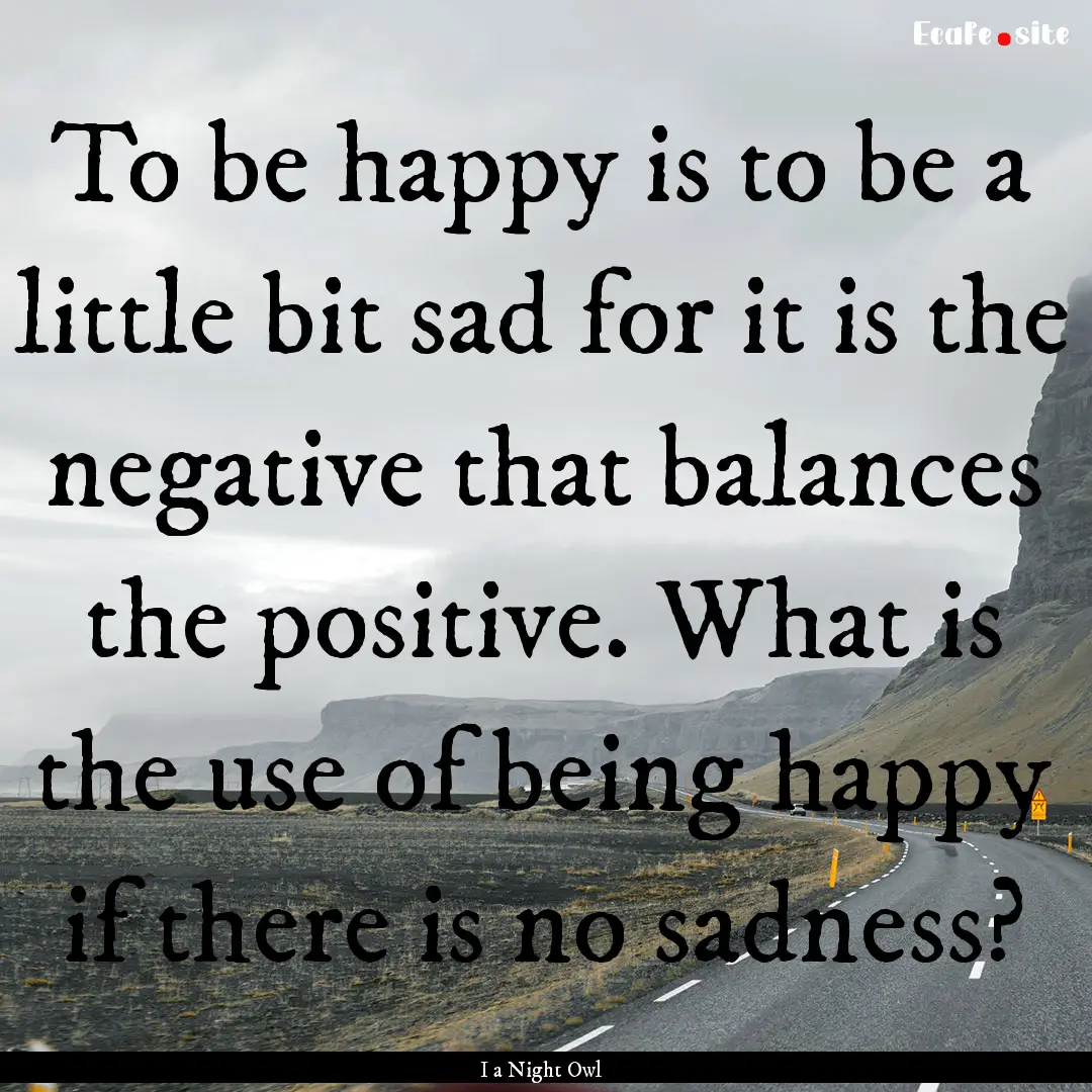 To be happy is to be a little bit sad for.... : Quote by I a Night Owl