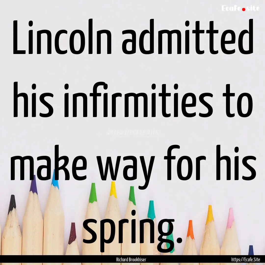 Lincoln admitted his infirmities to make.... : Quote by Richard Brookhiser