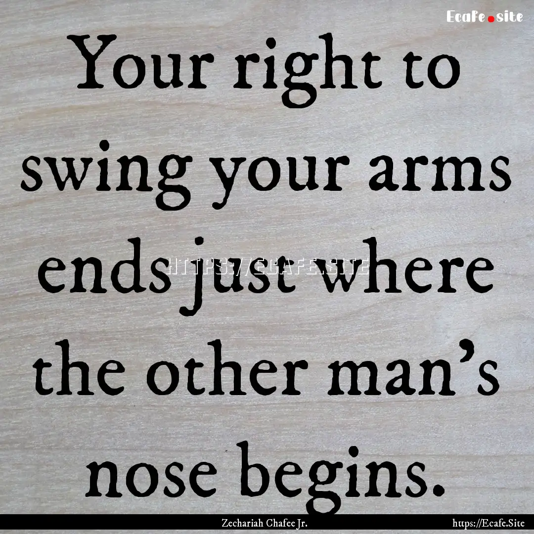 Your right to swing your arms ends just where.... : Quote by Zechariah Chafee Jr.