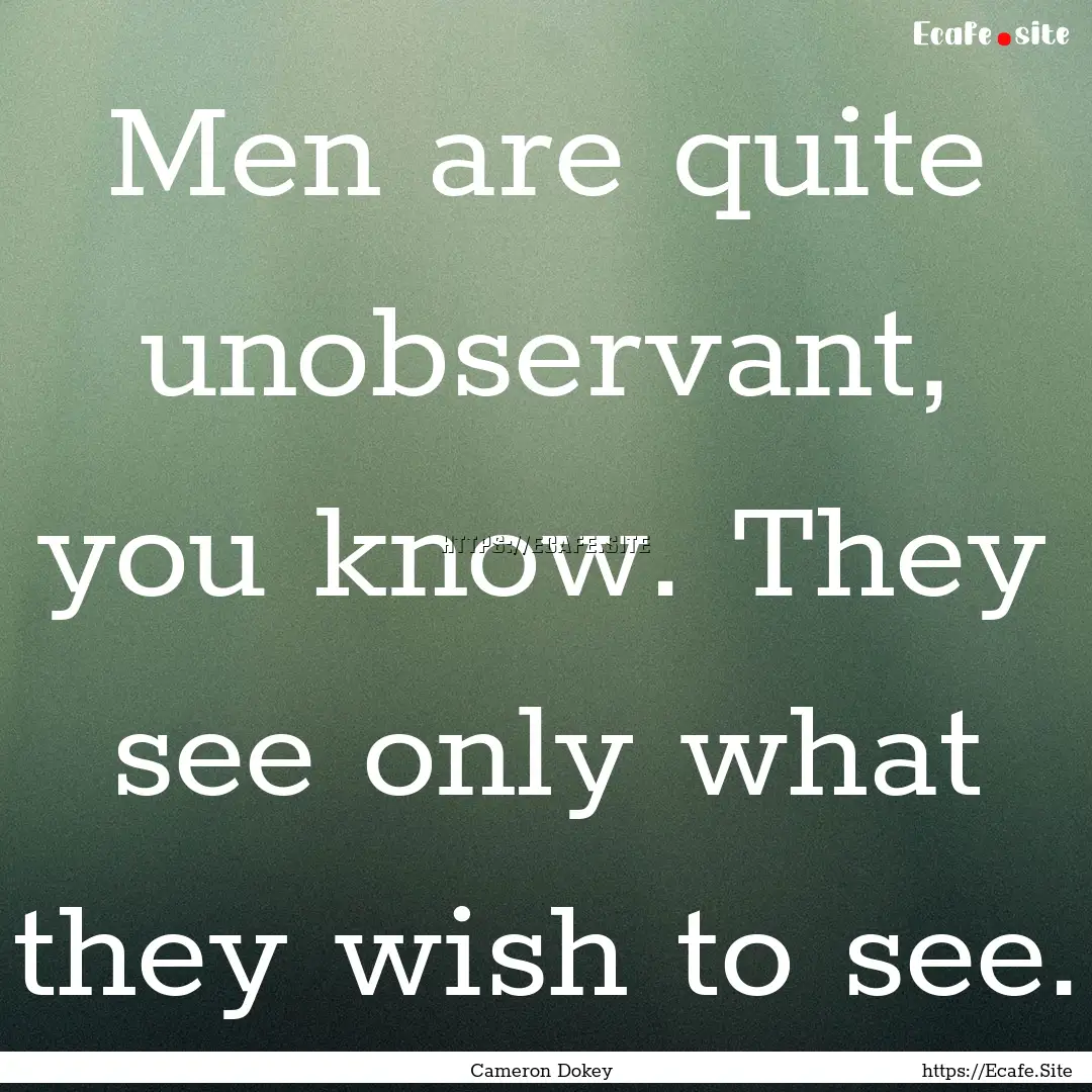 Men are quite unobservant, you know. They.... : Quote by Cameron Dokey