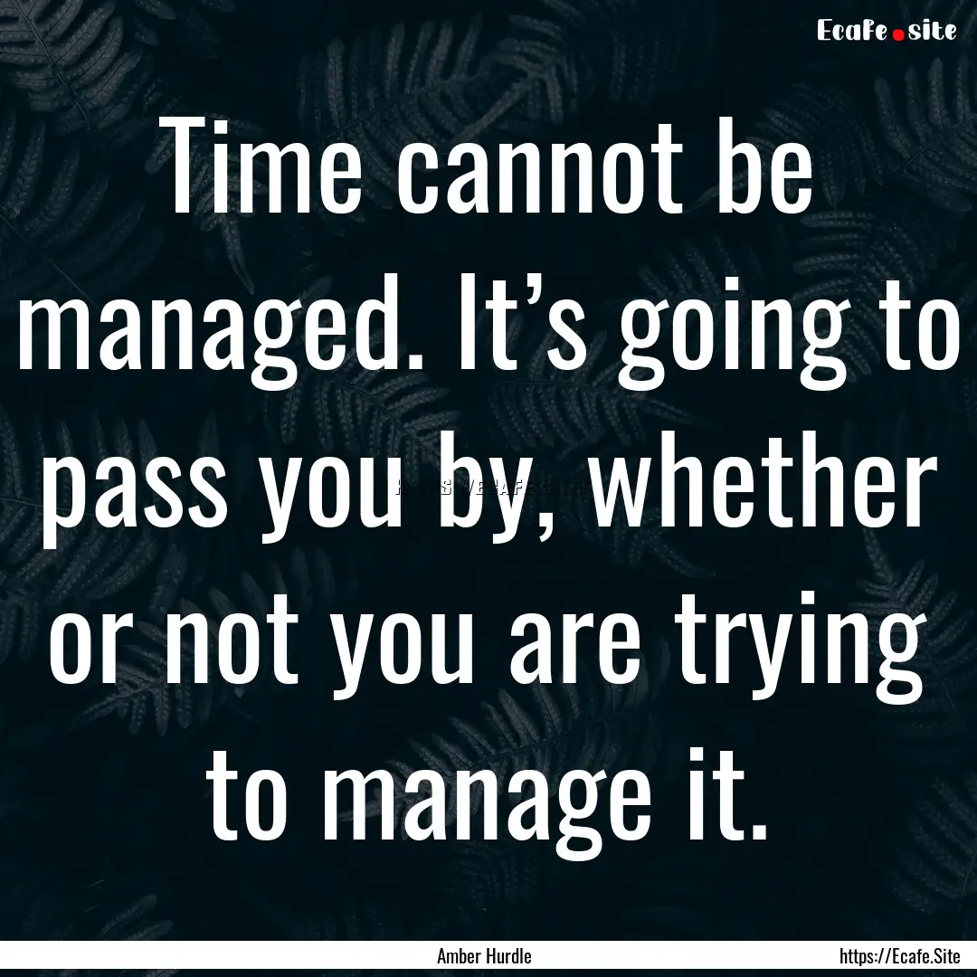 Time cannot be managed. It’s going to pass.... : Quote by Amber Hurdle