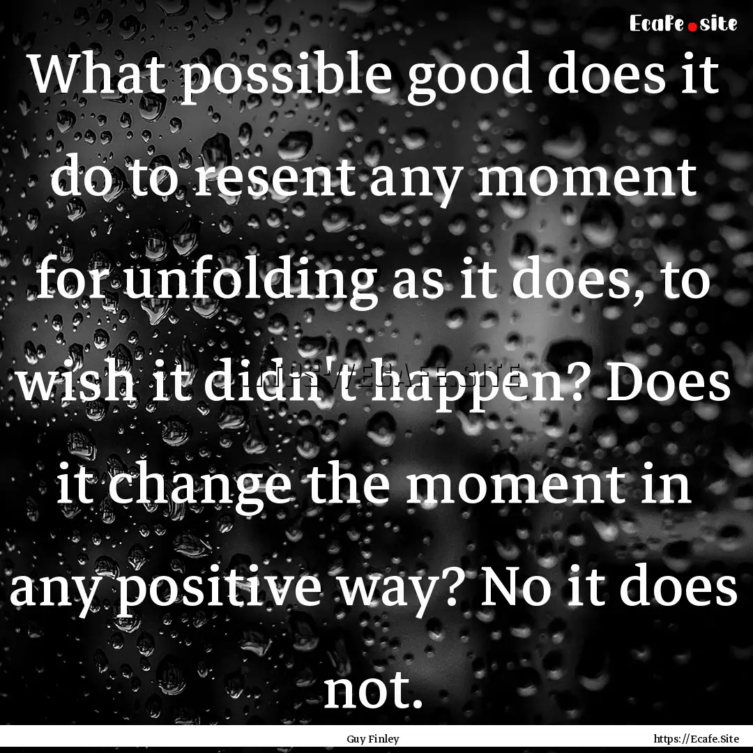 What possible good does it do to resent any.... : Quote by Guy Finley