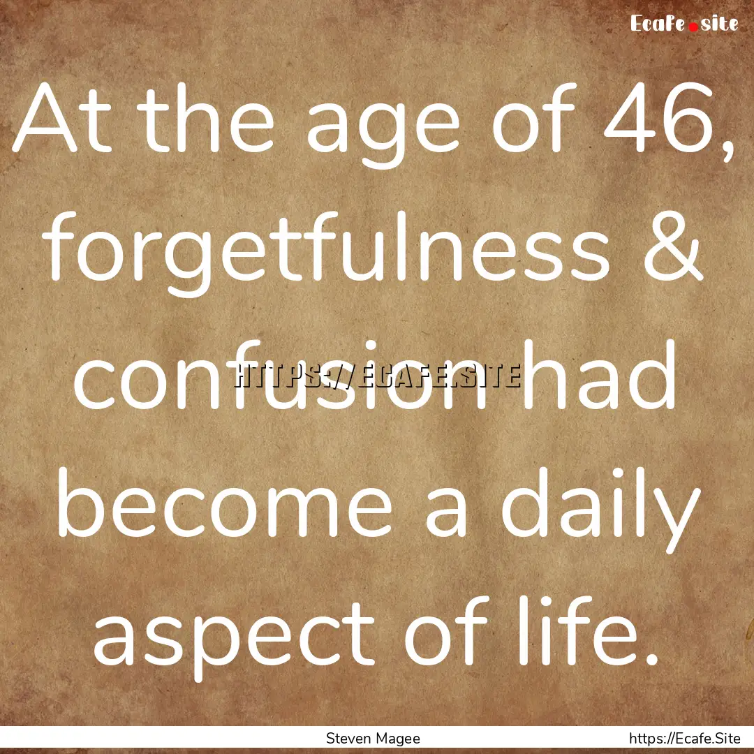 At the age of 46, forgetfulness & confusion.... : Quote by Steven Magee