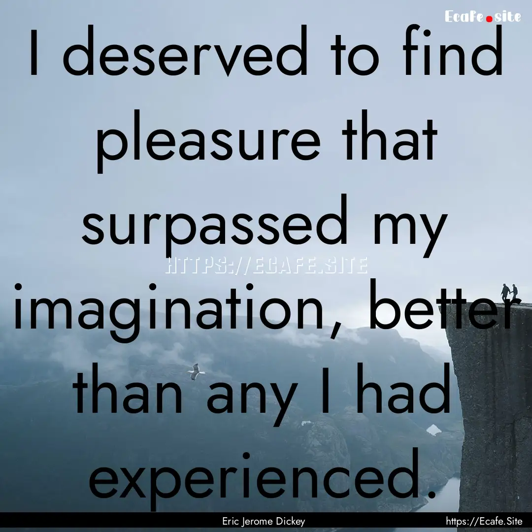 I deserved to find pleasure that surpassed.... : Quote by Eric Jerome Dickey