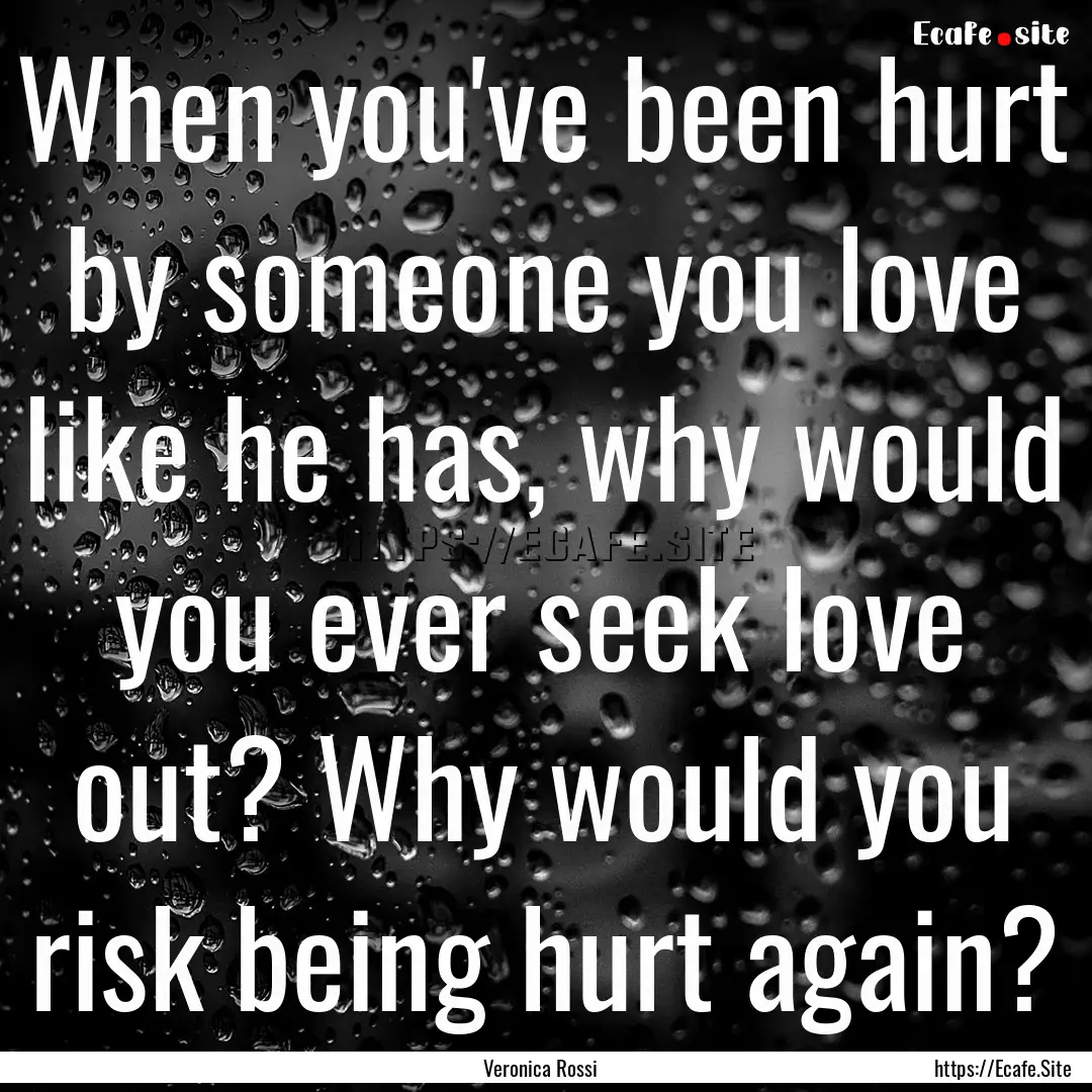 When you've been hurt by someone you love.... : Quote by Veronica Rossi