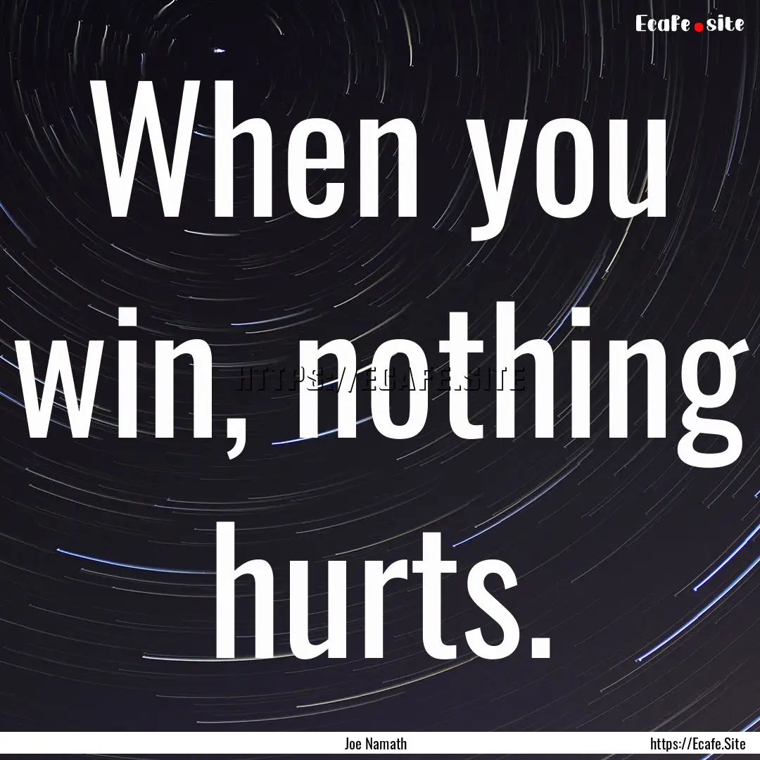 When you win, nothing hurts. : Quote by Joe Namath