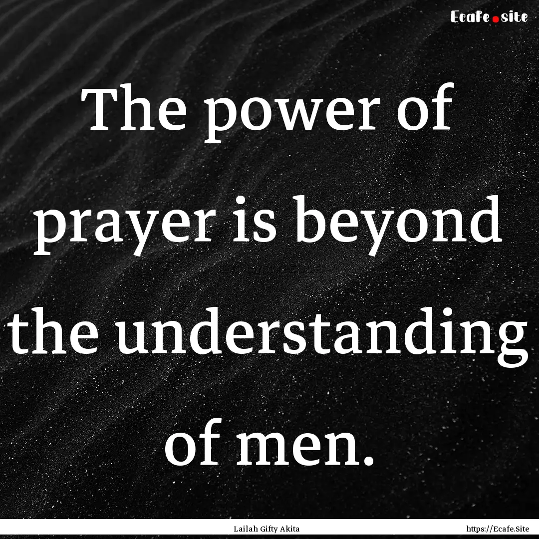 The power of prayer is beyond the understanding.... : Quote by Lailah Gifty Akita