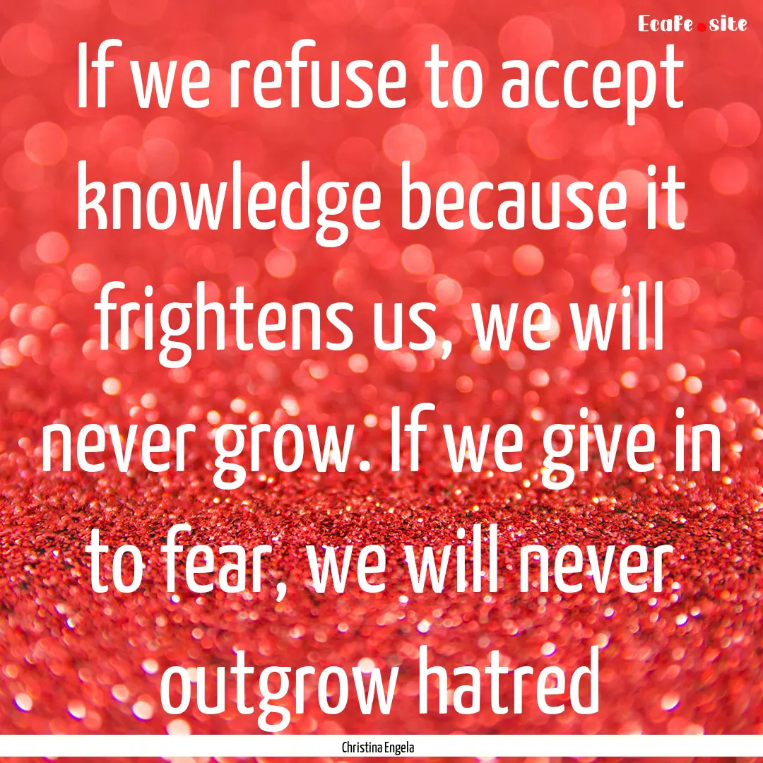 If we refuse to accept knowledge because.... : Quote by Christina Engela