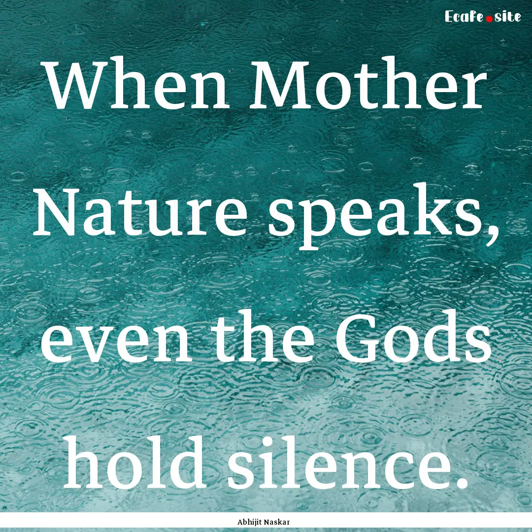 When Mother Nature speaks, even the Gods.... : Quote by Abhijit Naskar