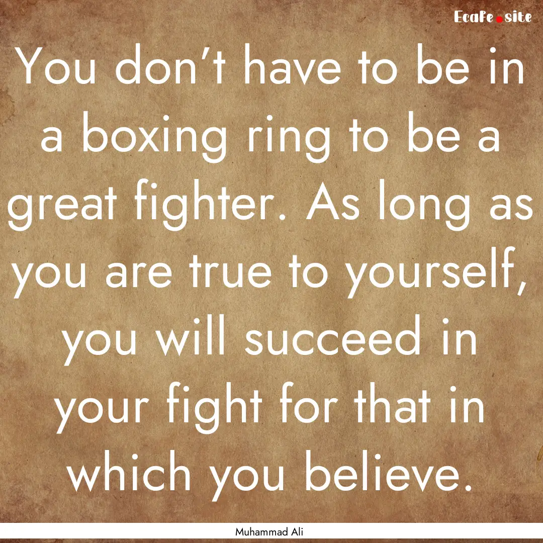 You don’t have to be in a boxing ring to.... : Quote by Muhammad Ali