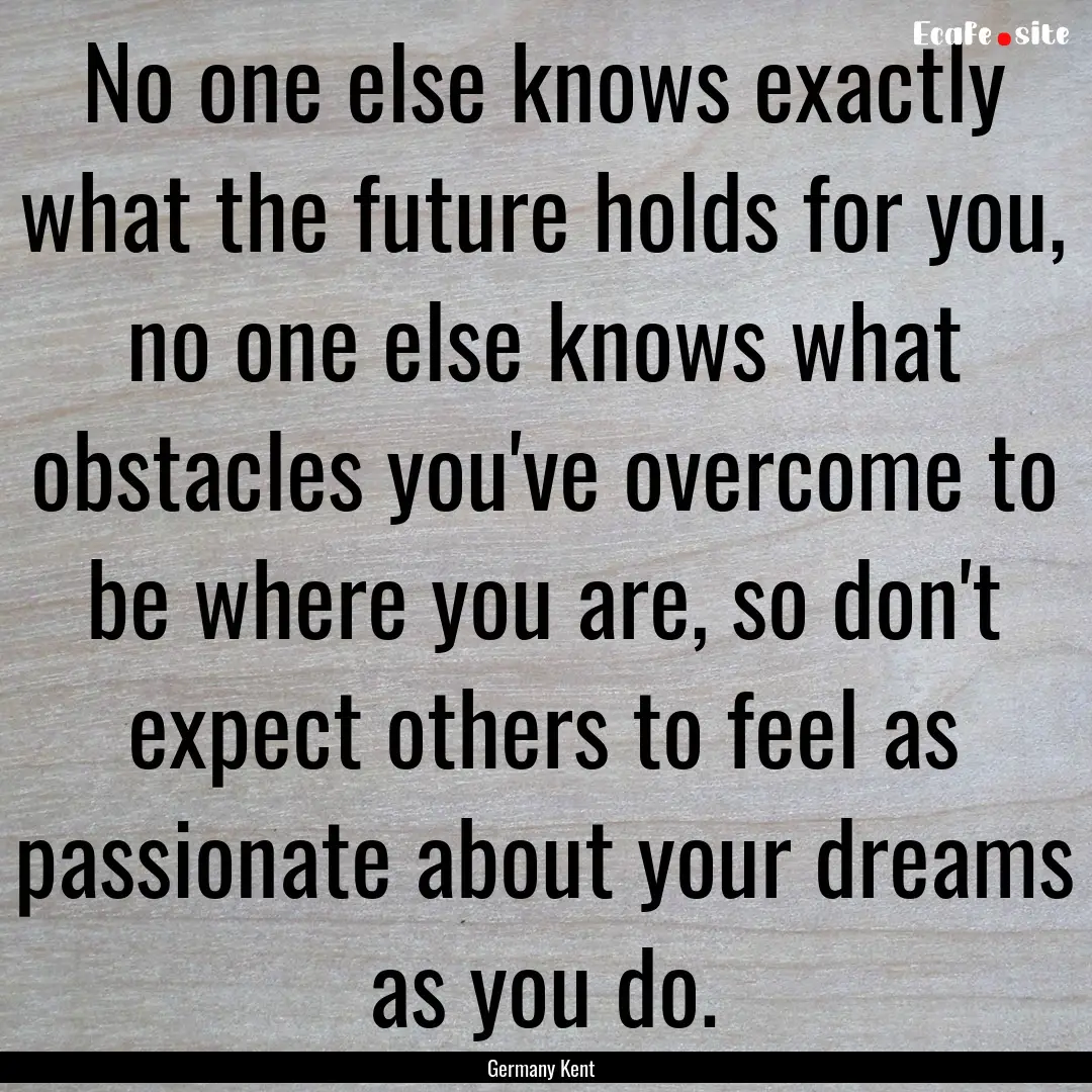 No one else knows exactly what the future.... : Quote by Germany Kent