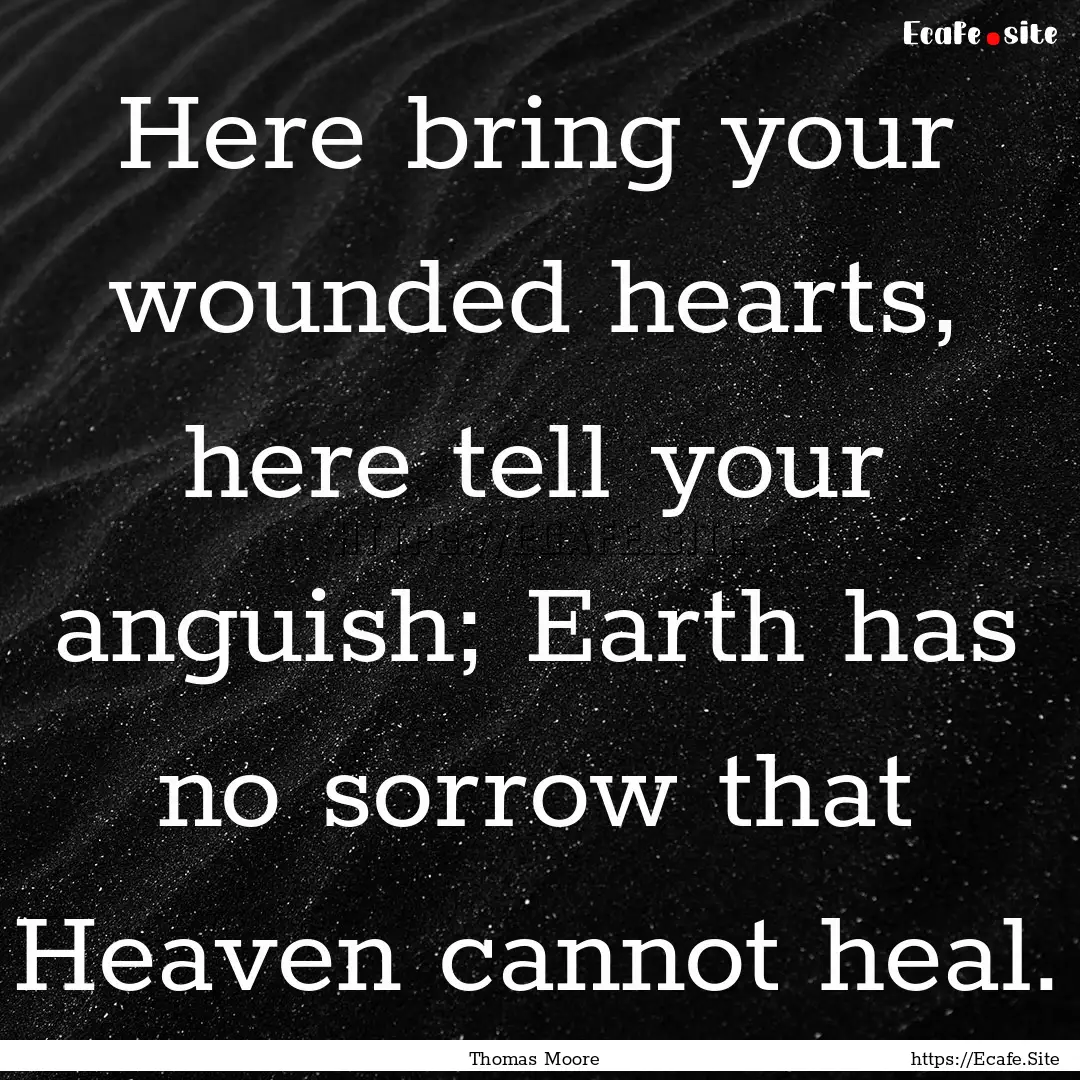 Here bring your wounded hearts, here tell.... : Quote by Thomas Moore