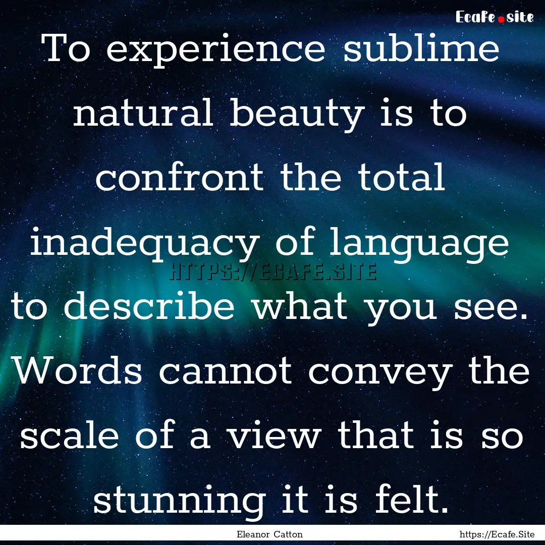 To experience sublime natural beauty is to.... : Quote by Eleanor Catton