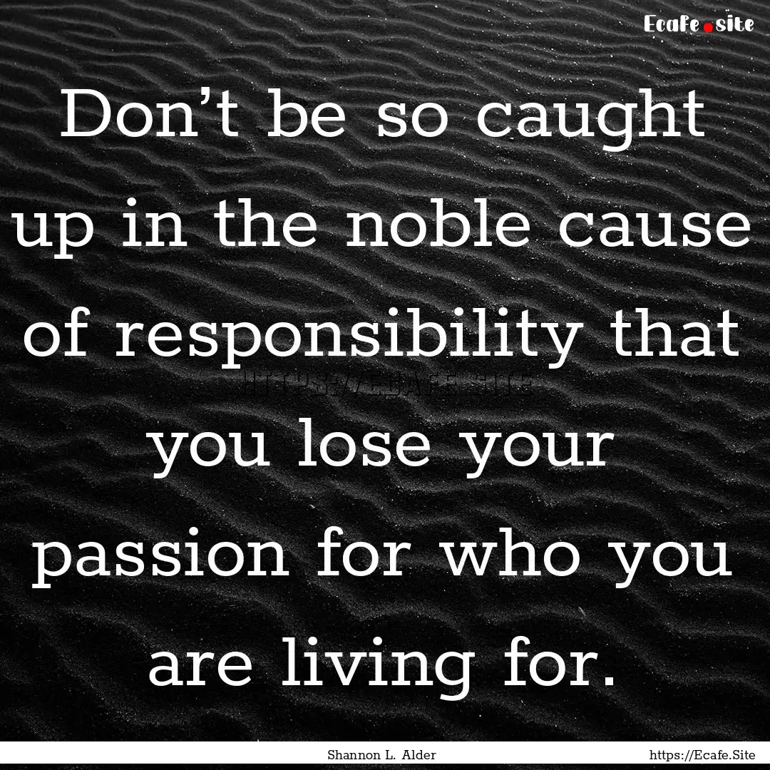 Don’t be so caught up in the noble cause.... : Quote by Shannon L. Alder