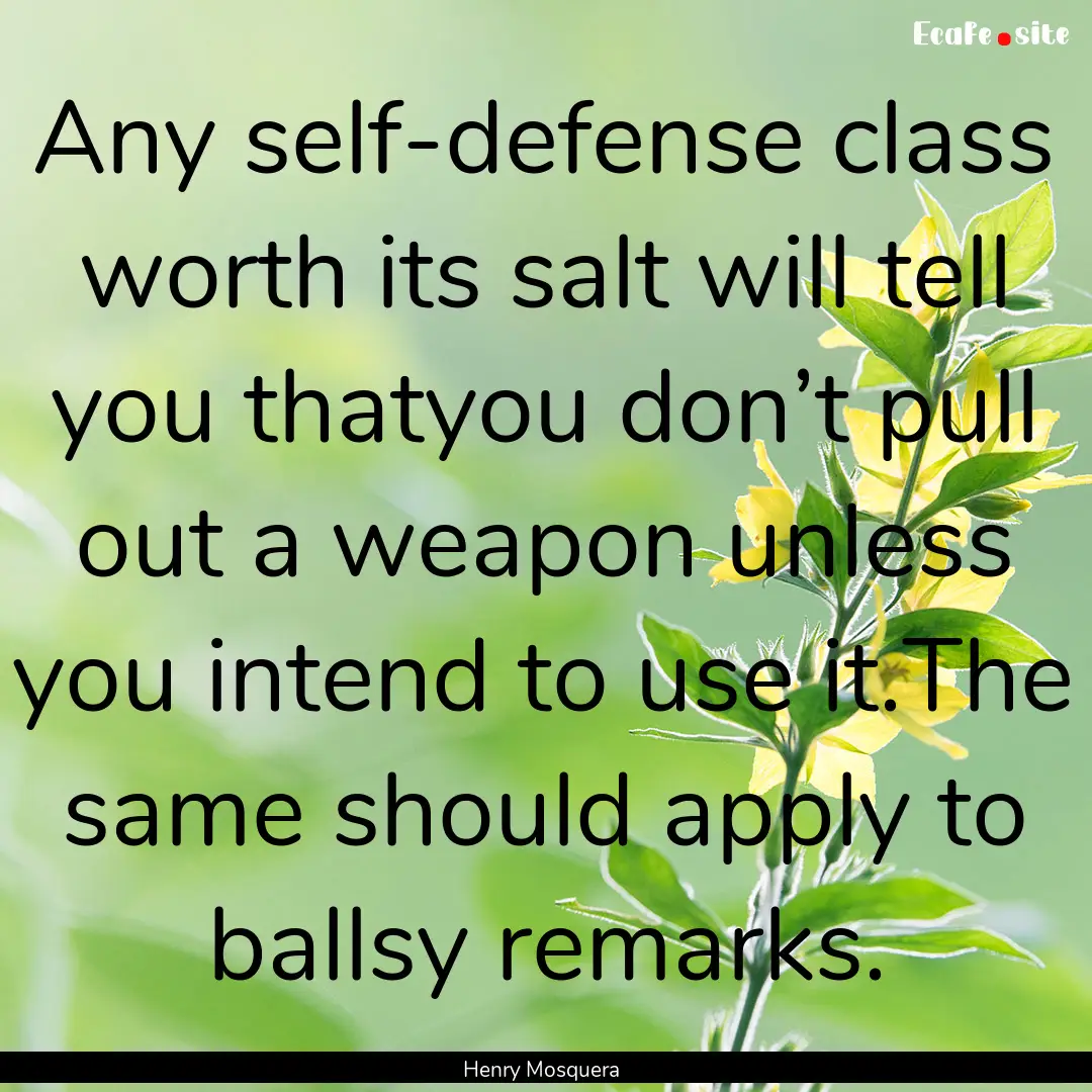 Any self-defense class worth its salt will.... : Quote by Henry Mosquera