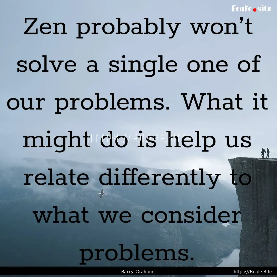 Zen probably won’t solve a single one of.... : Quote by Barry Graham