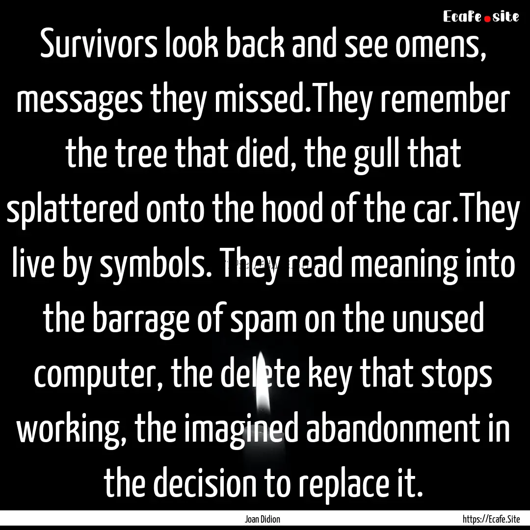 Survivors look back and see omens, messages.... : Quote by Joan Didion