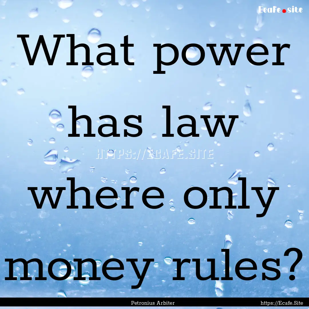 What power has law where only money rules?.... : Quote by Petronius Arbiter