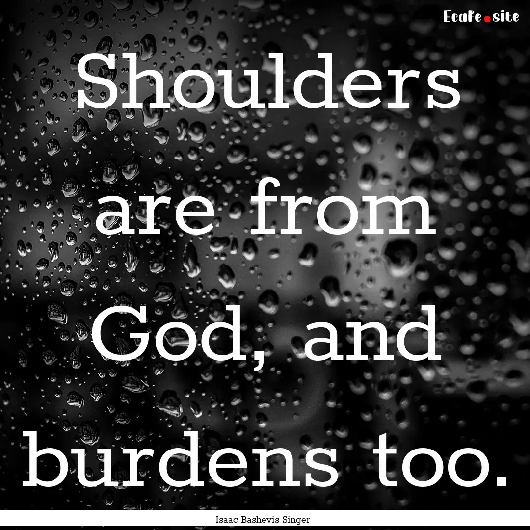 Shoulders are from God, and burdens too. : Quote by Isaac Bashevis Singer