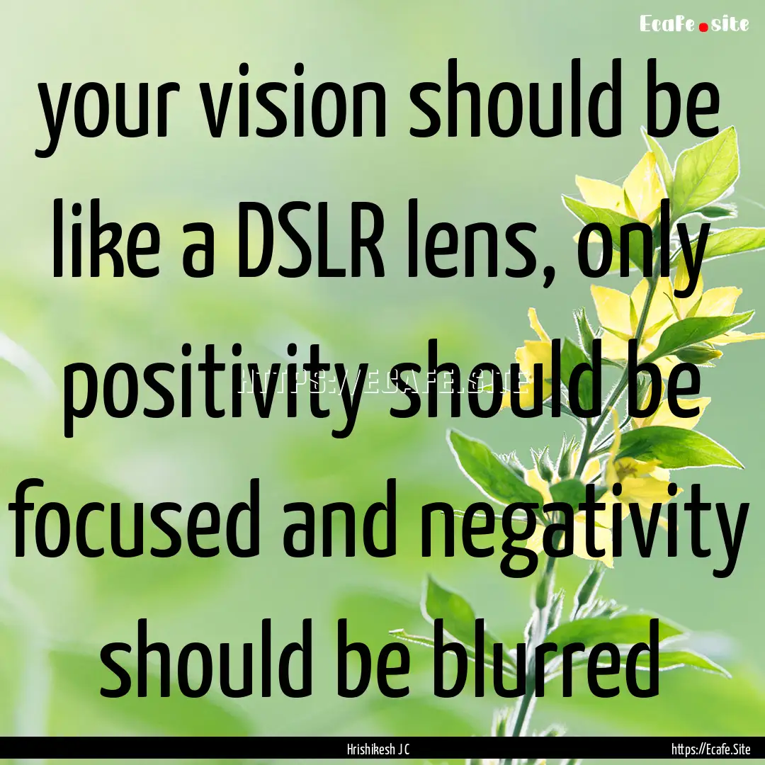 your vision should be like a DSLR lens, only.... : Quote by Hrishikesh J C