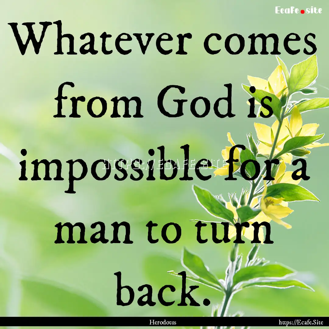 Whatever comes from God is impossible for.... : Quote by Herodotus