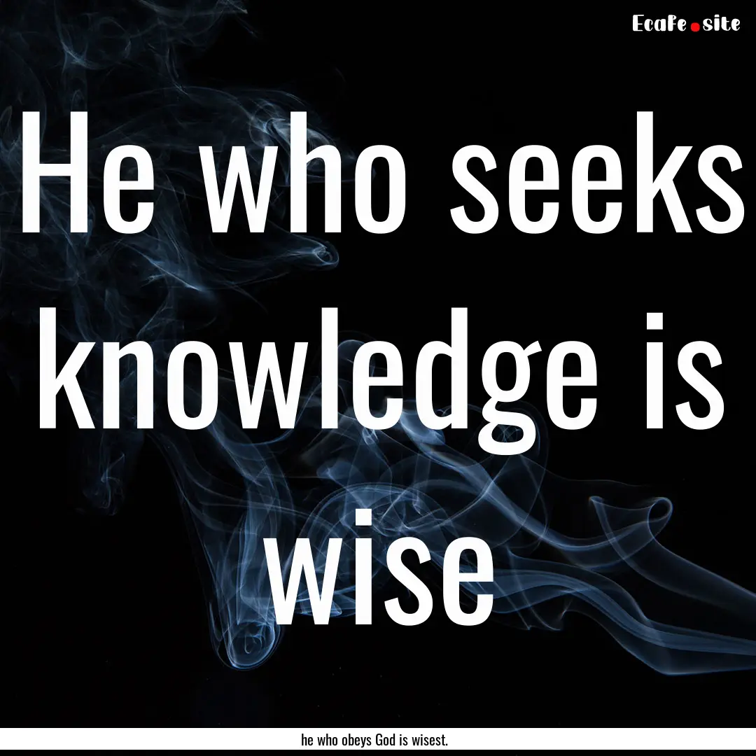 He who seeks knowledge is wise : Quote by he who obeys God is wisest.