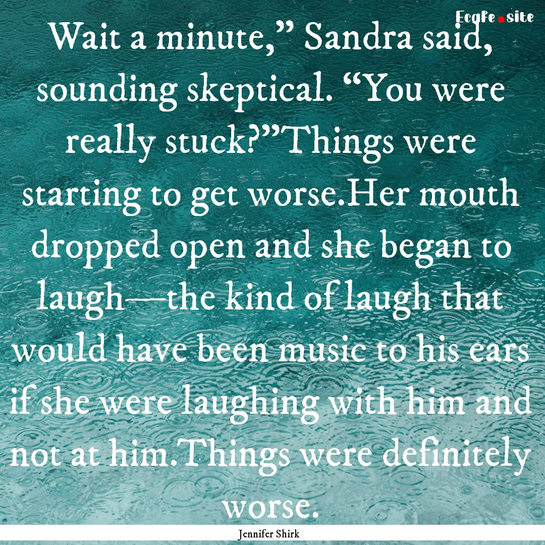 Wait a minute,” Sandra said, sounding skeptical..... : Quote by Jennifer Shirk