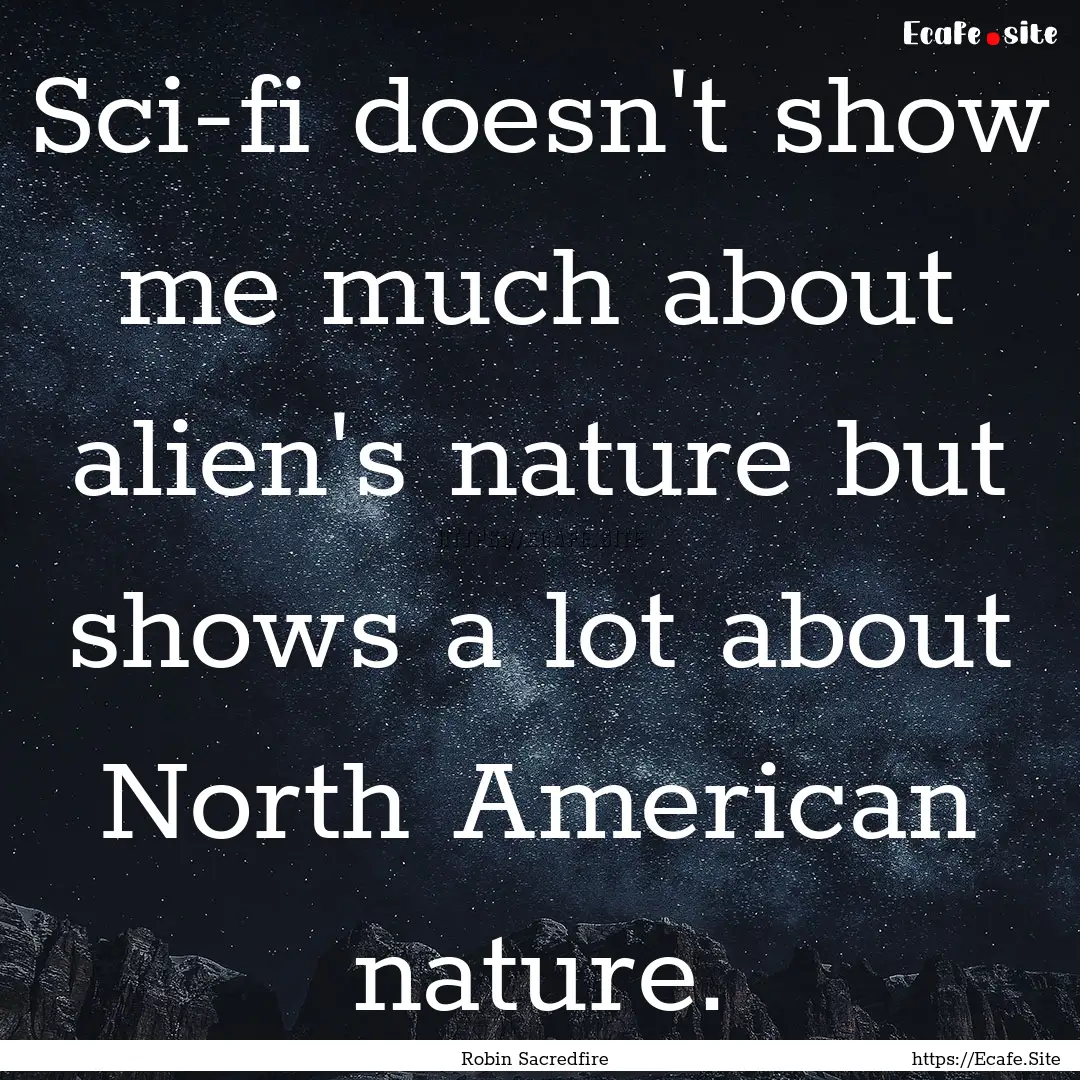 Sci-fi doesn't show me much about alien's.... : Quote by Robin Sacredfire