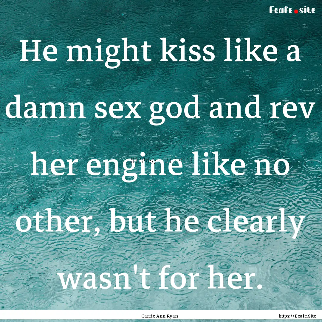 He might kiss like a damn sex god and rev.... : Quote by Carrie Ann Ryan