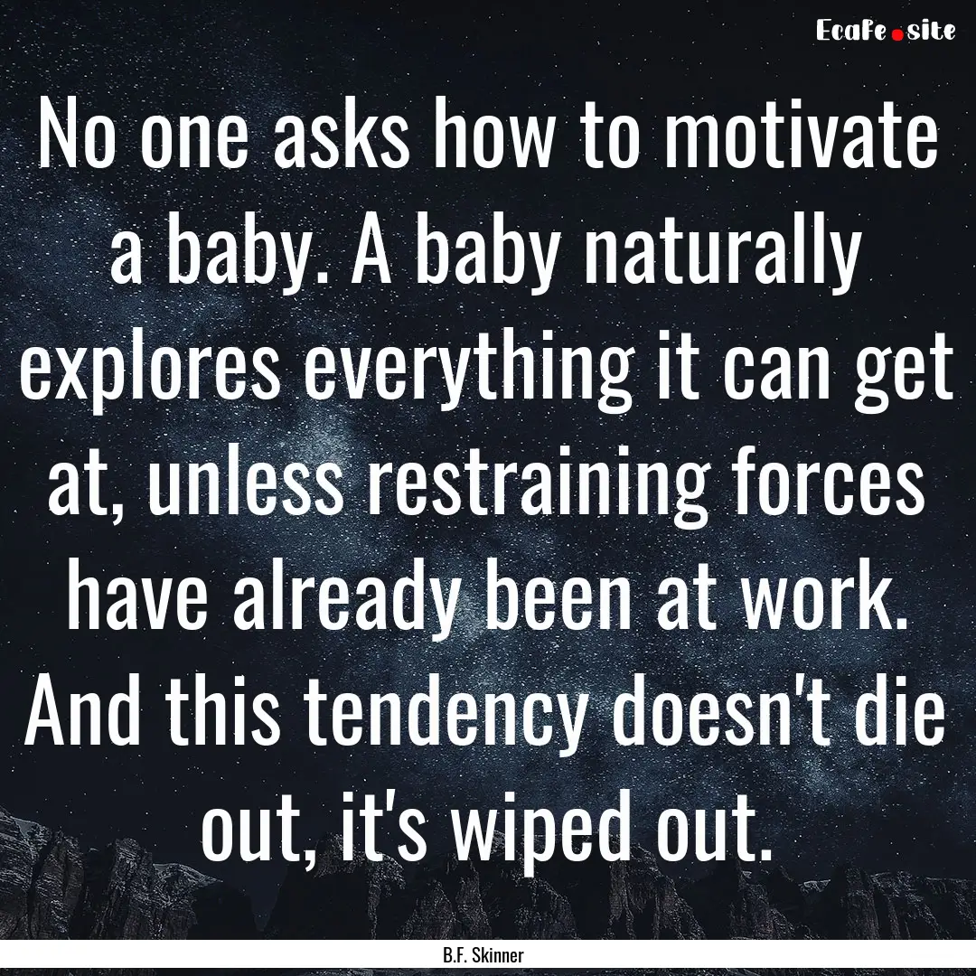 No one asks how to motivate a baby. A baby.... : Quote by B.F. Skinner