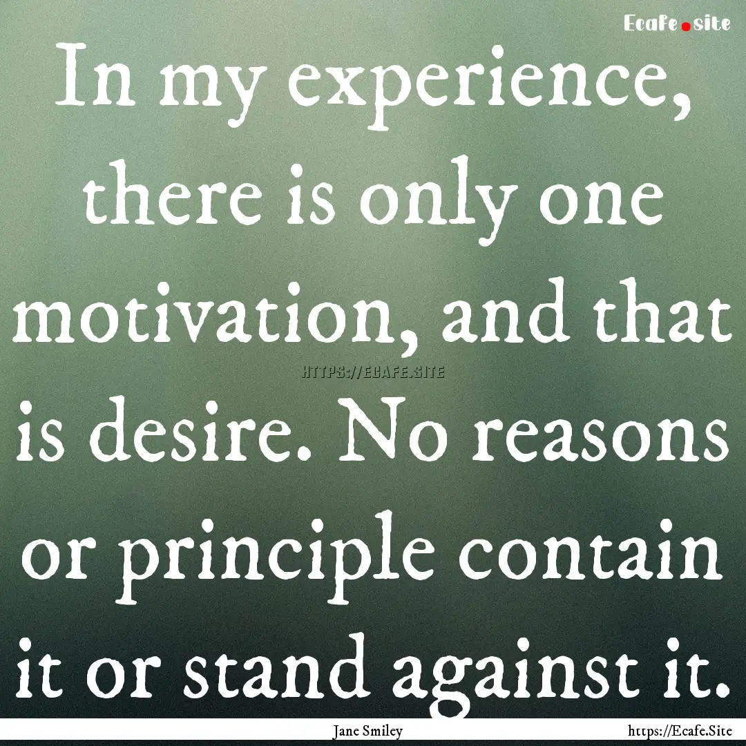 In my experience, there is only one motivation,.... : Quote by Jane Smiley