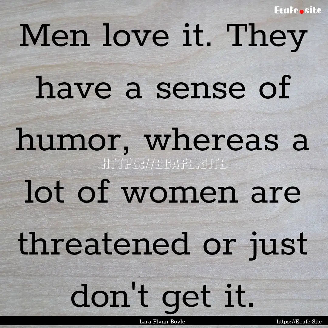 Men love it. They have a sense of humor,.... : Quote by Lara Flynn Boyle